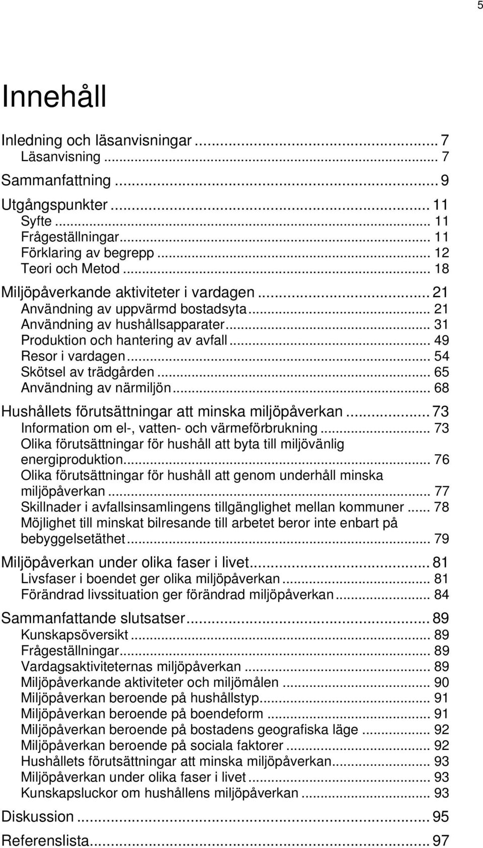 .. 54 Skötsel av trädgården... 65 Användning av närmiljön... 68 Hushållets förutsättningar att minska miljöpåverkan... 73 Information om el-, vatten- och värmeförbrukning.