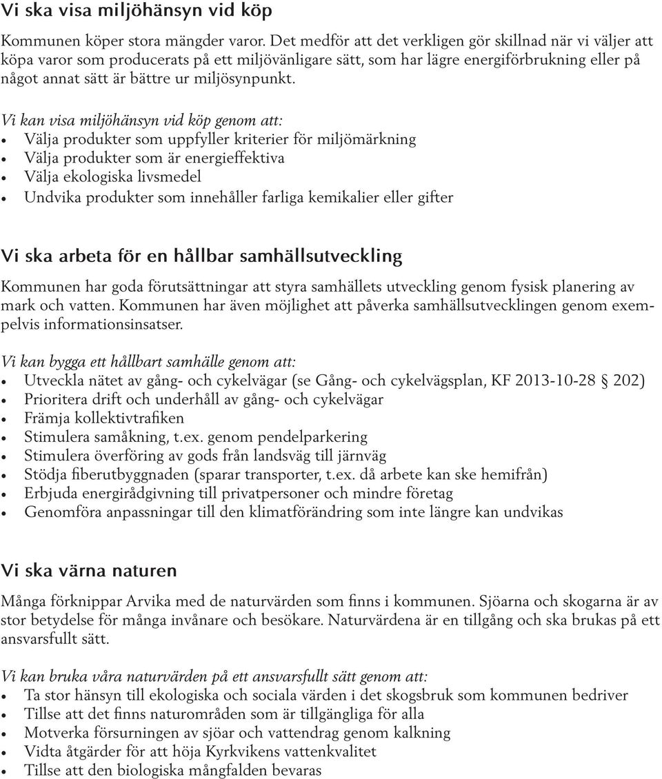 Vi kan visa miljöhänsyn vid köp genom att: Välja produkter som uppfyller kriterier för miljömärkning Välja produkter som är energieffektiva Välja ekologiska livsmedel Undvika produkter som innehåller