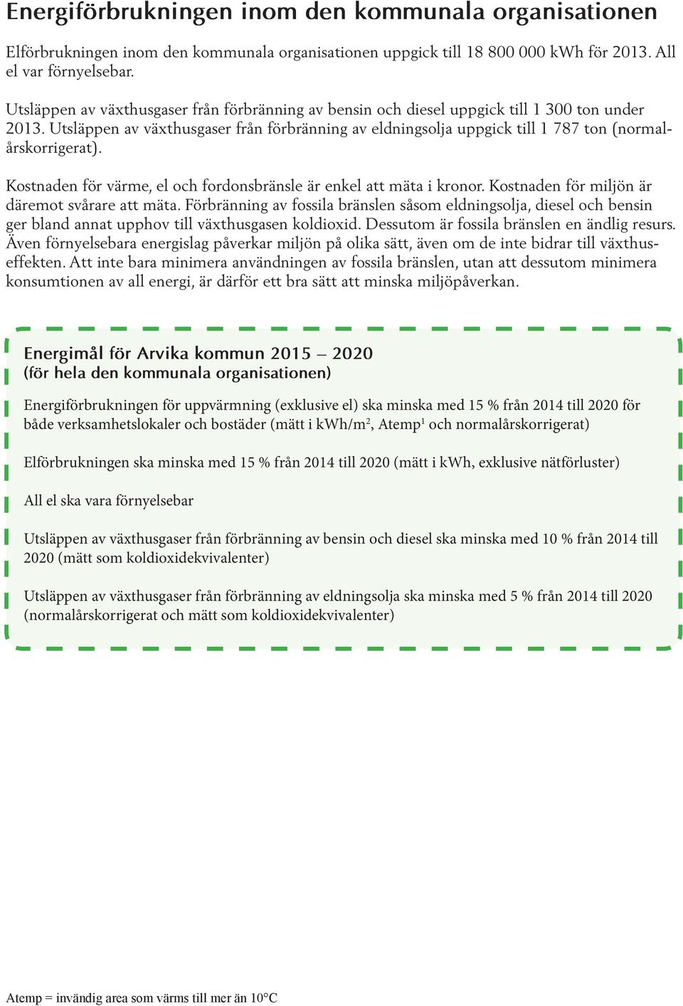 Utsläppen av växthusgaser från förbränning av eldningsolja uppgick till 1 787 ton (normalårskorrigerat). Kostnaden för värme, el och fordonsbränsle är enkel att mäta i kronor.