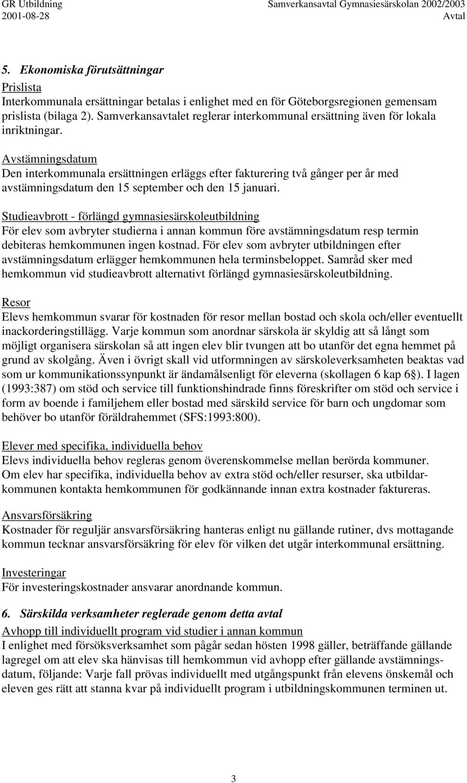 Avstämningsdatum Den interkommunala ersättningen erläggs efter fakturering två gånger per år med avstämningsdatum den 15 september och den 15 januari.