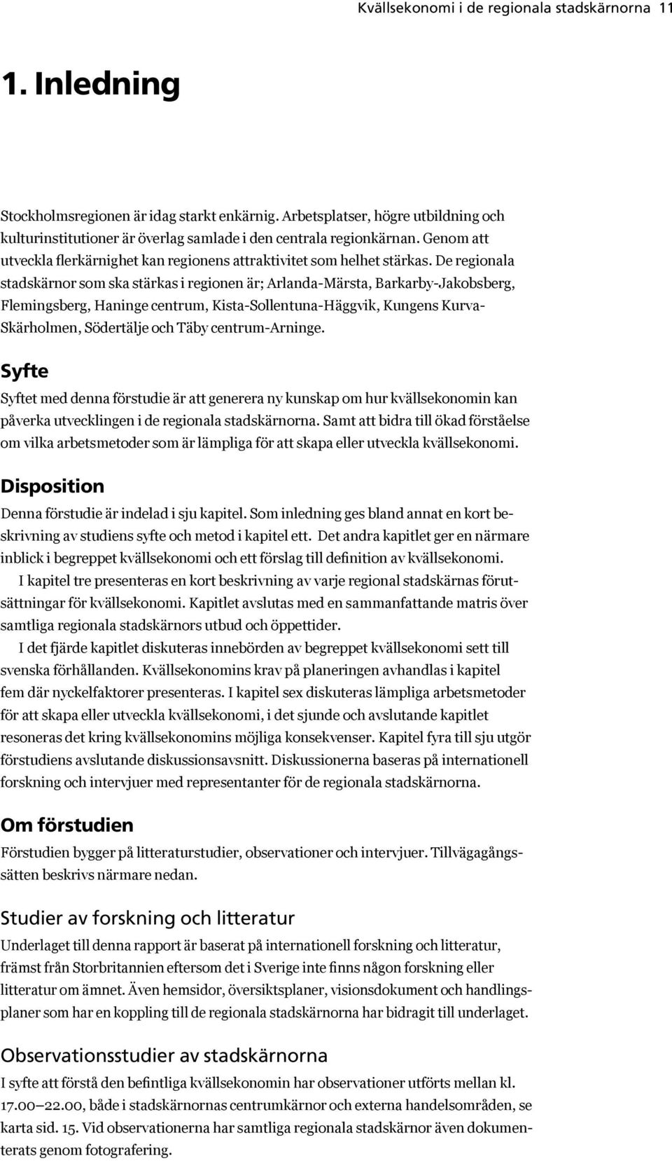 De regionala stadskärnor som ska stärkas i regionen är; Arlanda-Märsta, Barkarby-Jakobsberg, Flemingsberg, Haninge centrum, Kista-Sollentuna-Häggvik, Kungens Kurva- Skärholmen, Södertälje och Täby