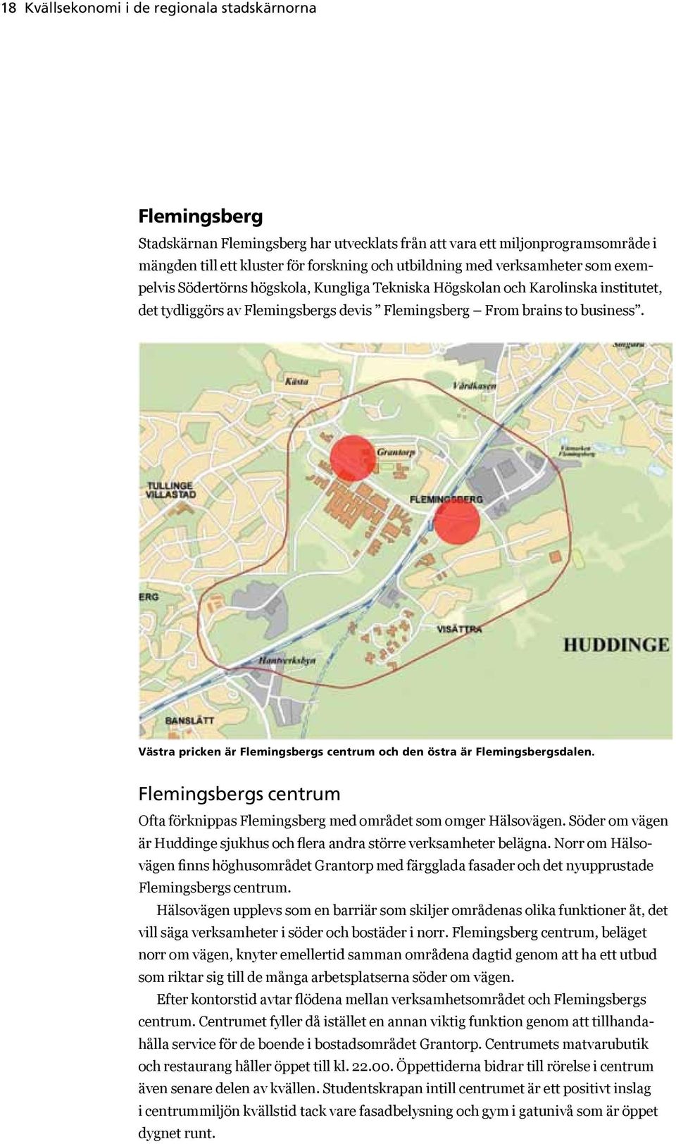 Västra pricken är Flemingsbergs centrum och den östra är Flemingsbergsdalen. Flemingsbergs centrum Ofta förknippas Flemingsberg med området som omger Hälsovägen.