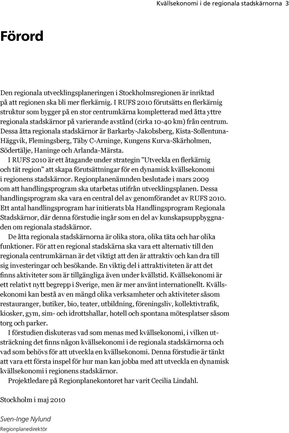 Dessa åtta regionala stadskärnor är Barkarby-Jakobsberg, Kista-Sollentuna- Häggvik, Flemingsberg, Täby C-Arninge, Kungens Kurva-Skärholmen, Södertälje, Haninge och Arlanda-Märsta.