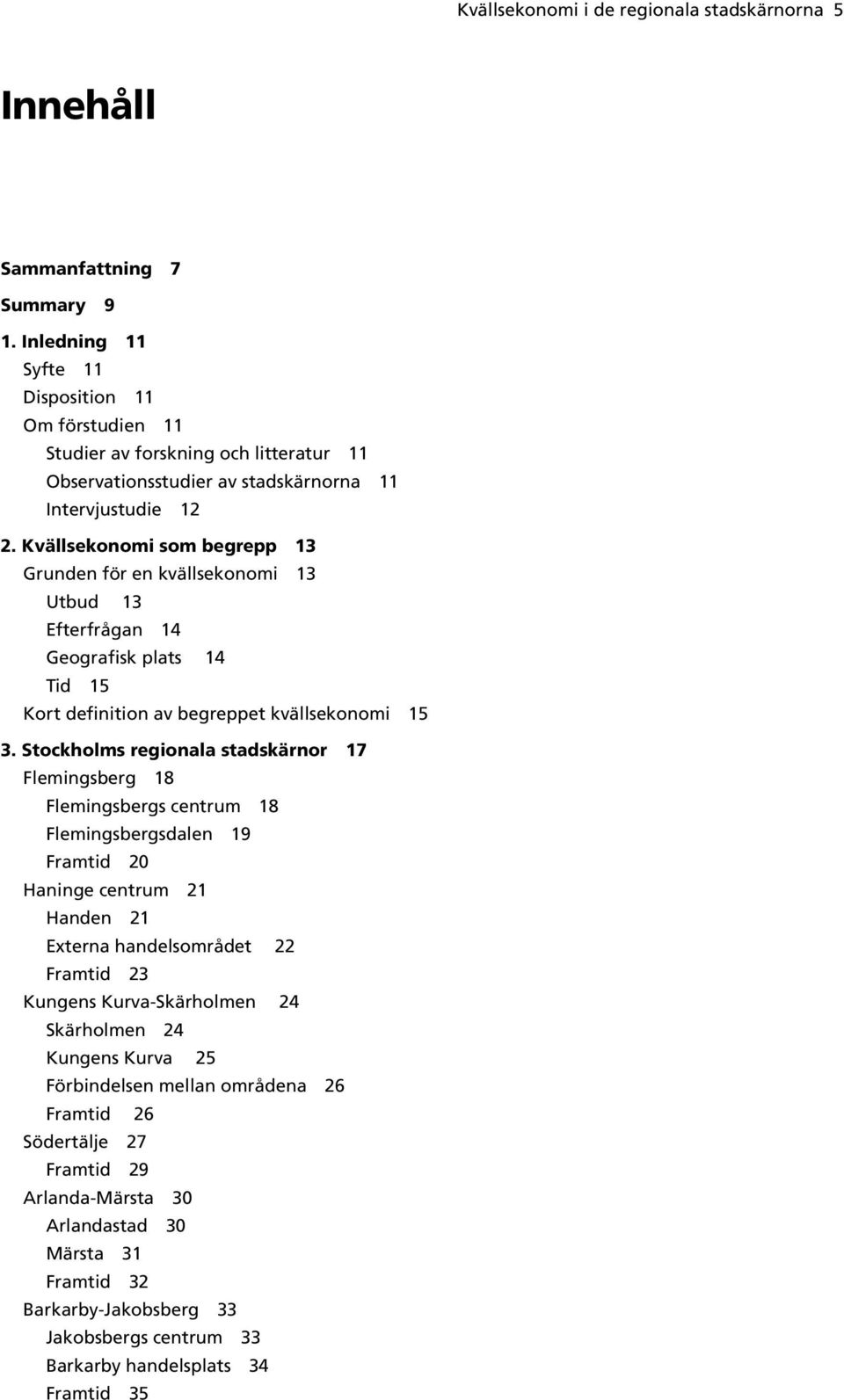 Kvällsekonomi som begrepp 13 Grunden för en kvällsekonomi 13 Utbud 13 Efterfrågan 14 Geografisk plats 14 Tid 15 Kort definition av begreppet kvällsekonomi 15 3.