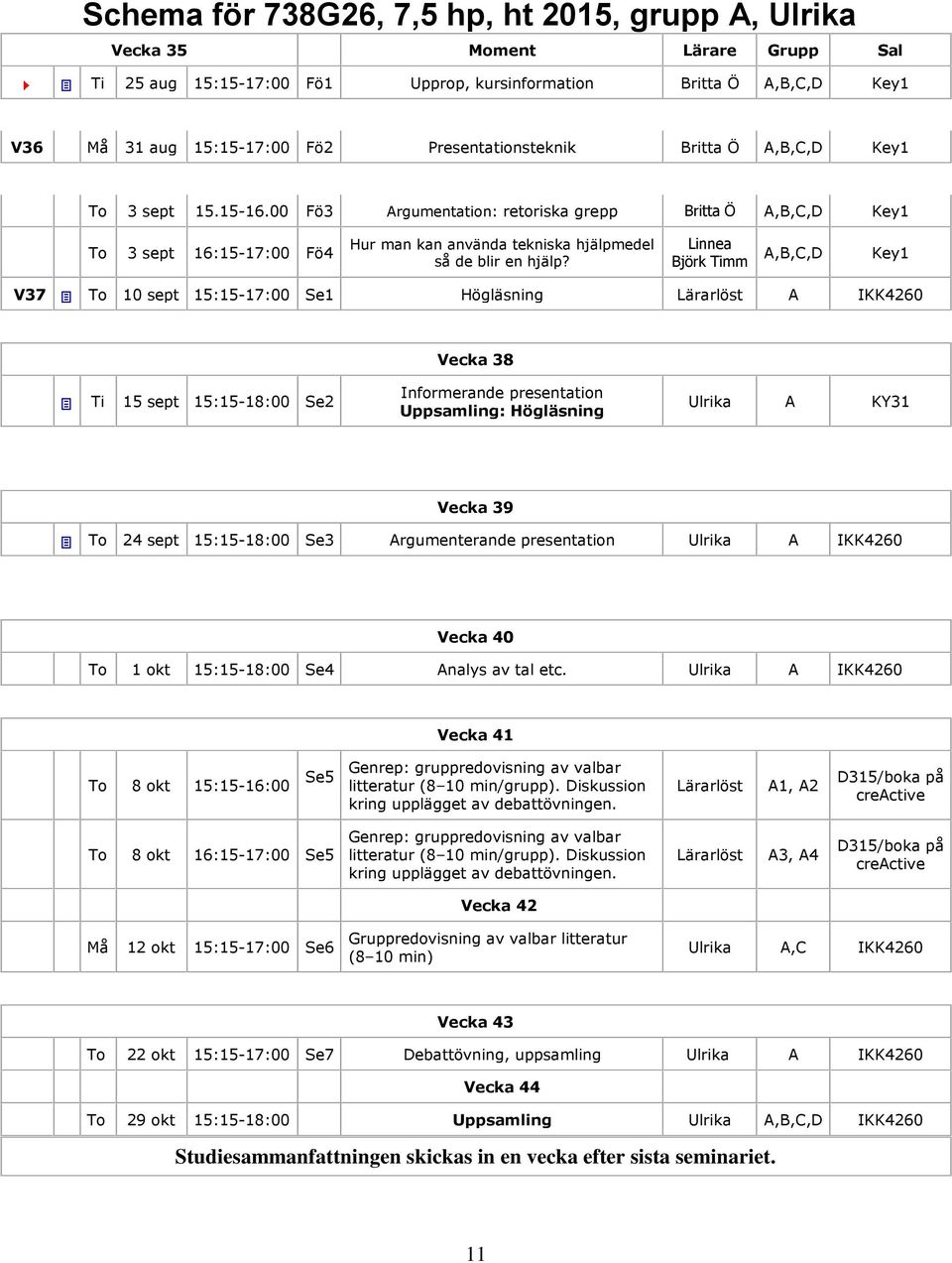 00 Fö3 Argumentation: retoriska grepp Britta Ö A,B,C,D Key1 To 3 sept 16:15-17:00 Fö4 Hur man kan använda tekniska hjälpmedel så de blir en hjälp?