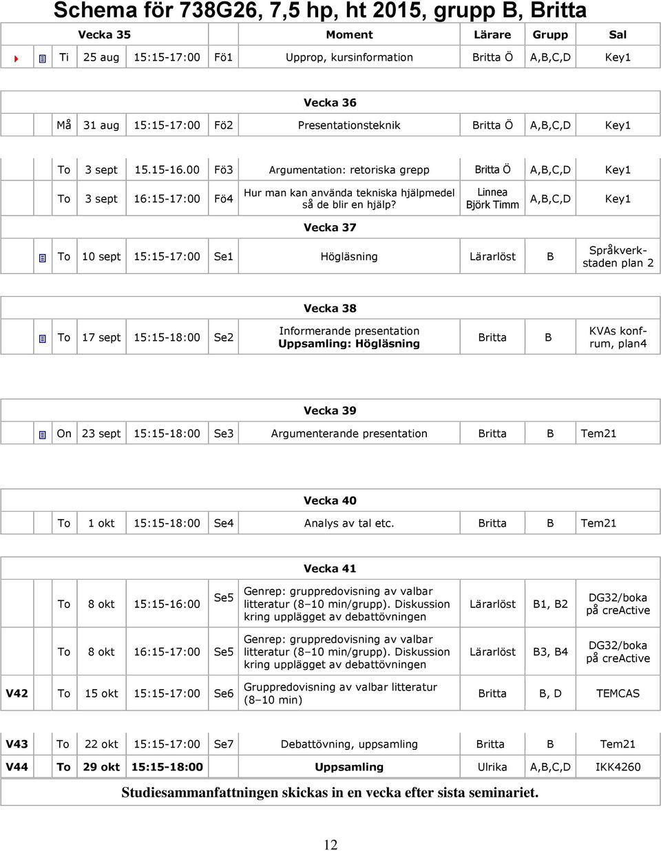 00 Fö3 Argumentation: retoriska grepp Britta Ö A,B,C,D Key1 To 3 sept 16:15-17:00 Fö4 Hur man kan använda tekniska hjälpmedel så de blir en hjälp?