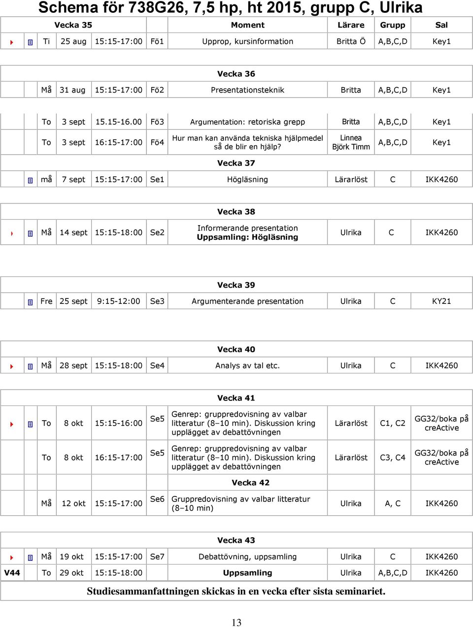 00 Fö3 Argumentation: retoriska grepp Britta A,B,C,D Key1 To 3 sept 16:15-17:00 Fö4 Hur man kan använda tekniska hjälpmedel så de blir en hjälp?