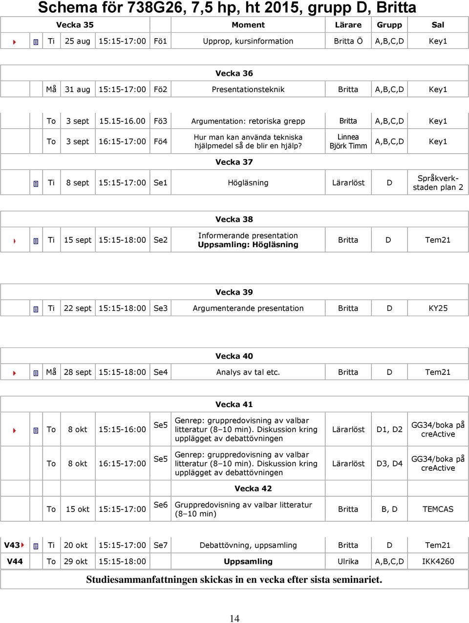 00 Fö3 Argumentation: retoriska grepp Britta A,B,C,D Key1 To 3 sept 16:15-17:00 Fö4 Hur man kan använda tekniska hjälpmedel så de blir en hjälp?