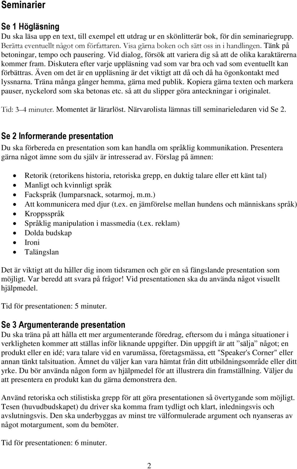 Diskutera efter varje uppläsning vad som var bra och vad som eventuellt kan förbättras. Även om det är en uppläsning är det viktigt att då och då ha ögonkontakt med lyssnarna.