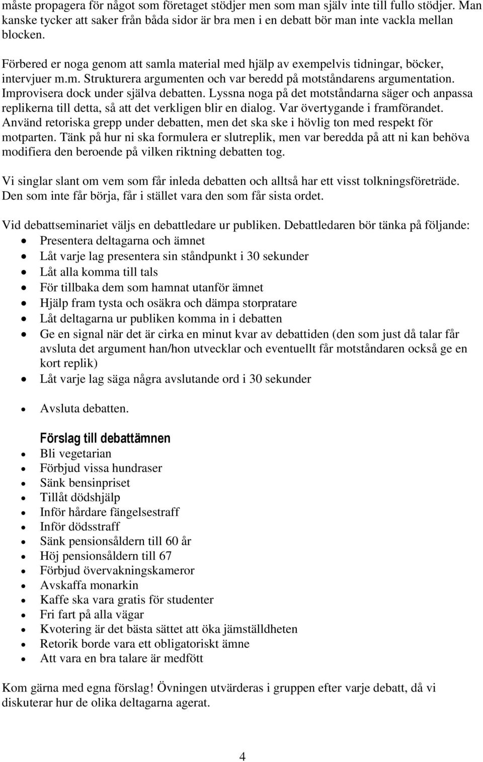 Improvisera dock under själva debatten. Lyssna noga på det motståndarna säger och anpassa replikerna till detta, så att det verkligen blir en dialog. Var övertygande i framförandet.