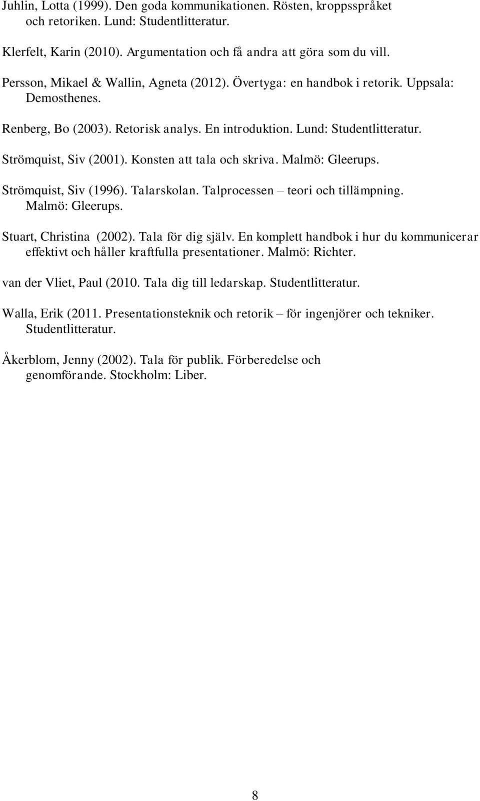 Konsten att tala och skriva. Malmö: Gleerups. Strömquist, Siv (1996). Talarskolan. Talprocessen teori och tillämpning. Malmö: Gleerups. Stuart, Christina (2002). Tala för dig själv.