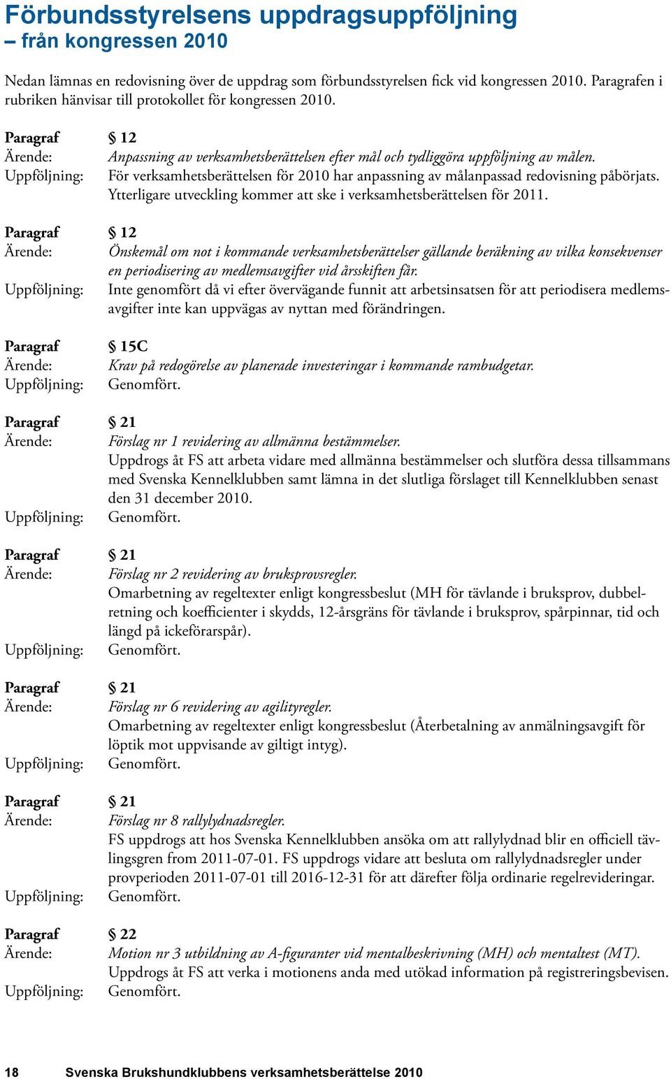 Uppföljning: För verksamhetsberättelsen för har anpassning av målanpassad redovisning påbörjats. Ytterligare utveckling kommer att ske i verksamhetsberättelsen för 2011.