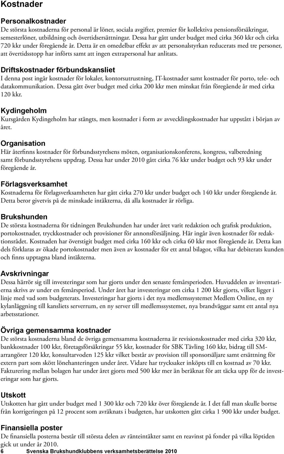 Detta är en omedelbar effekt av att personalstyrkan reducerats med tre personer, att övertidsstopp har införts samt att ingen extrapersonal har anlitats.