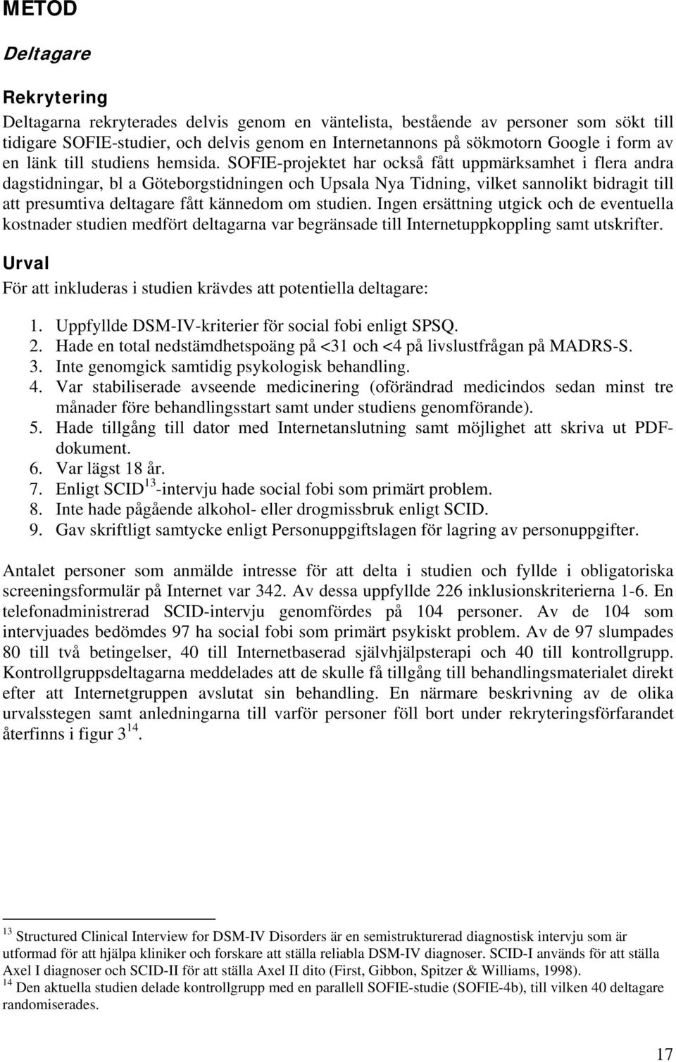 SOFIE-projektet har också fått uppmärksamhet i flera andra dagstidningar, bl a Göteborgstidningen och Upsala Nya Tidning, vilket sannolikt bidragit till att presumtiva deltagare fått kännedom om