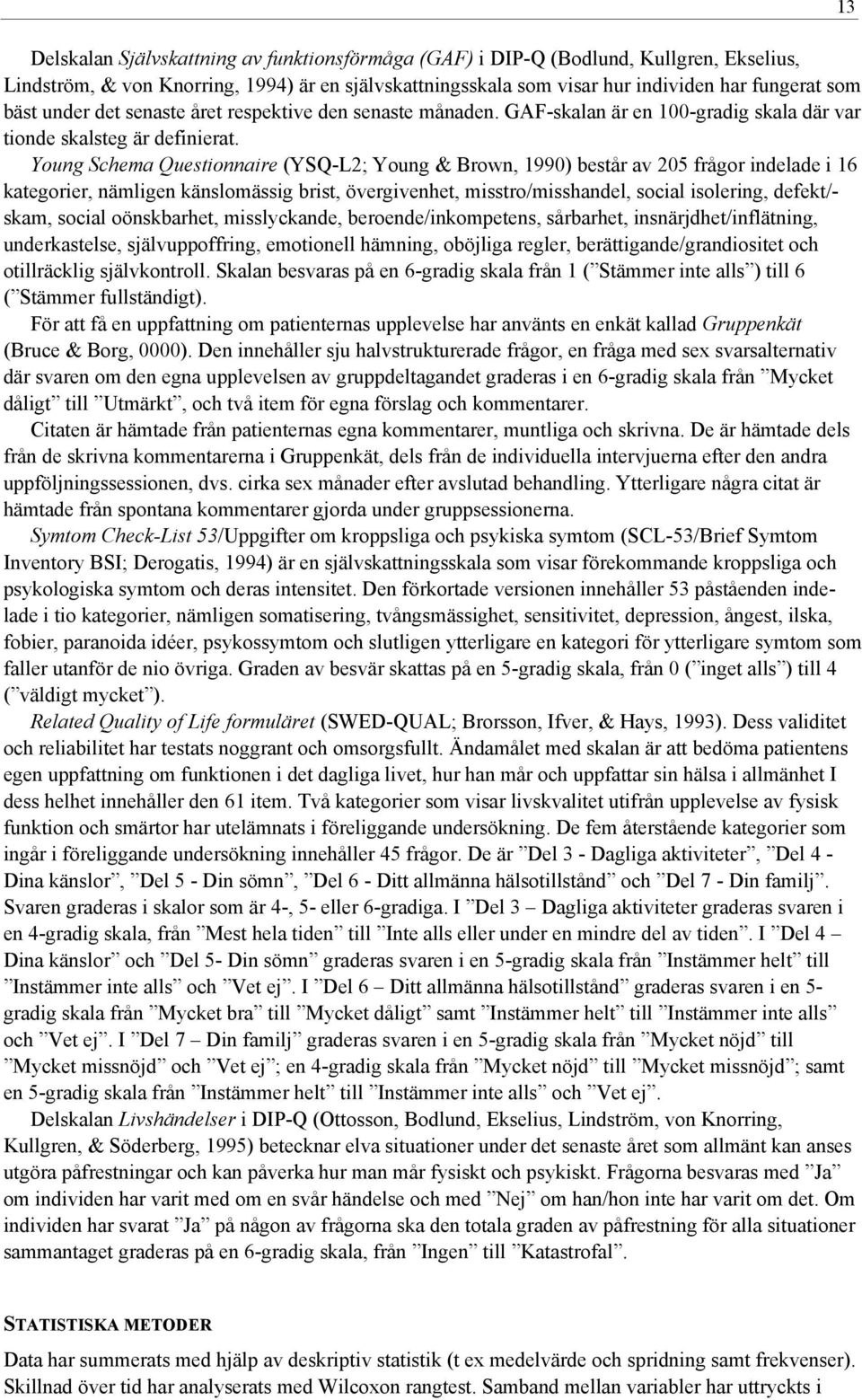 Young Schema Questionnaire (YSQ-L2; Young & Brown, 1990) består av 205 frågor indelade i 16 kategorier, nämligen känslomässig brist, övergivenhet, misstro/misshandel, social isolering, defekt/- skam,