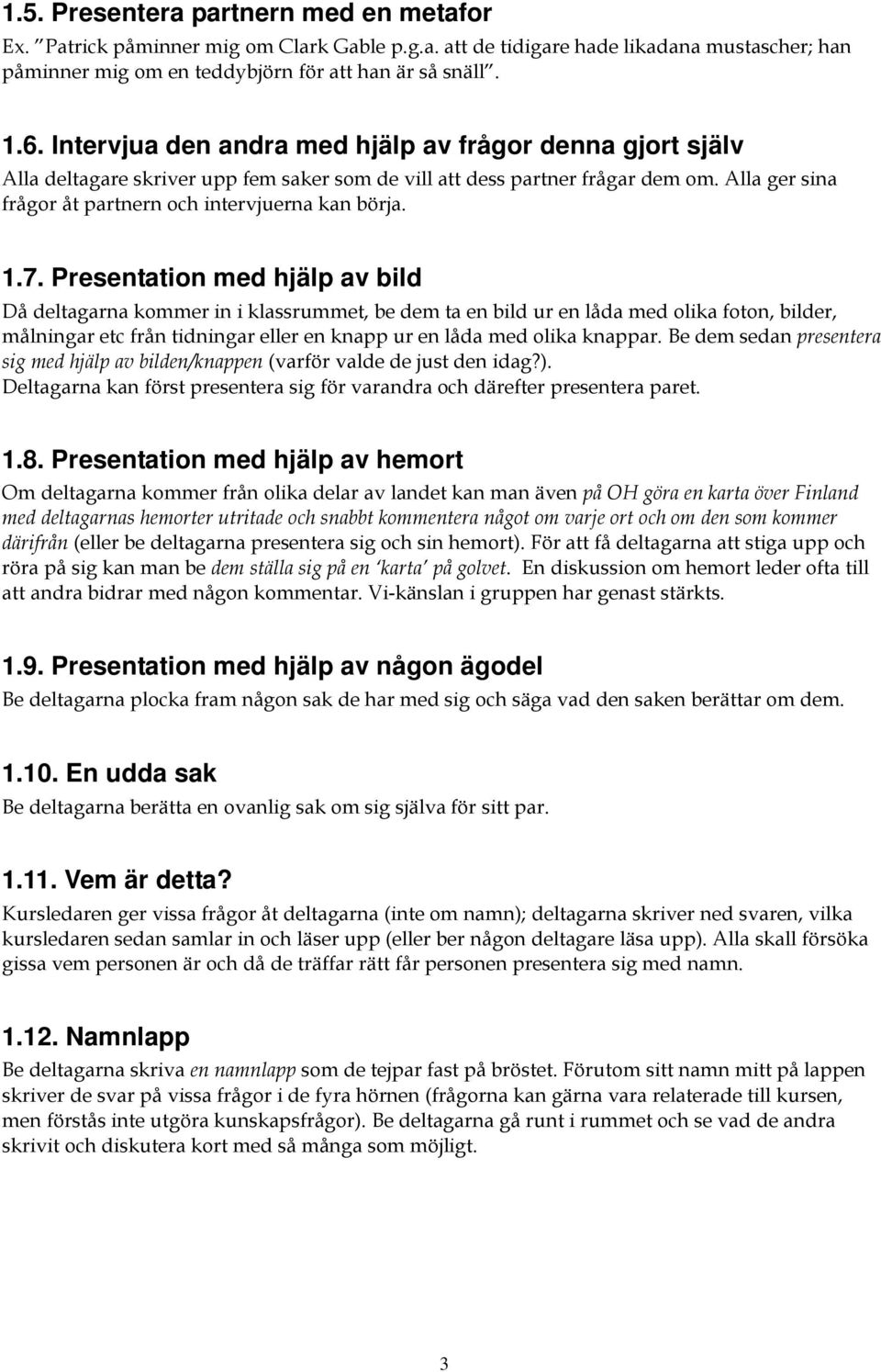 1.7. Presentation med hjälp av bild Då deltagarna kommer in i klassrummet, be dem ta en bild ur en låda med olika foton, bilder, målningar etc från tidningar eller en knapp ur en låda med olika