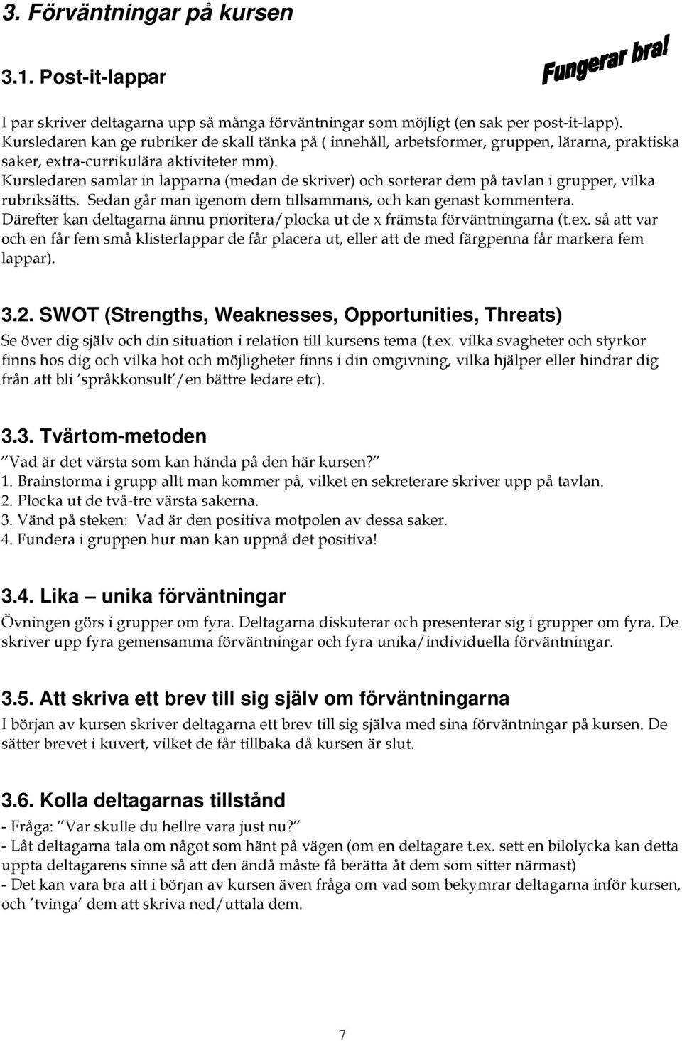 Kursledaren samlar in lapparna (medan de skriver) och sorterar dem på tavlan i grupper, vilka rubriksätts. Sedan går man igenom dem tillsammans, och kan genast kommentera.