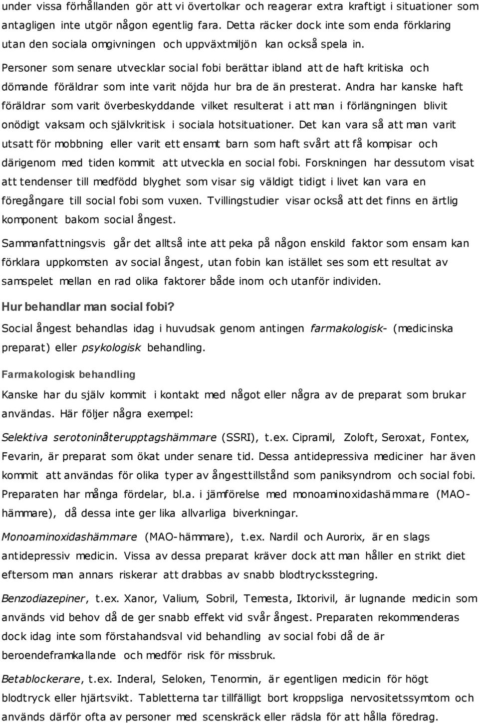 Personer som senare utvecklar social fobi berättar ibland att de haft kritiska och dömande föräldrar som inte varit nöjda hur bra de än presterat.