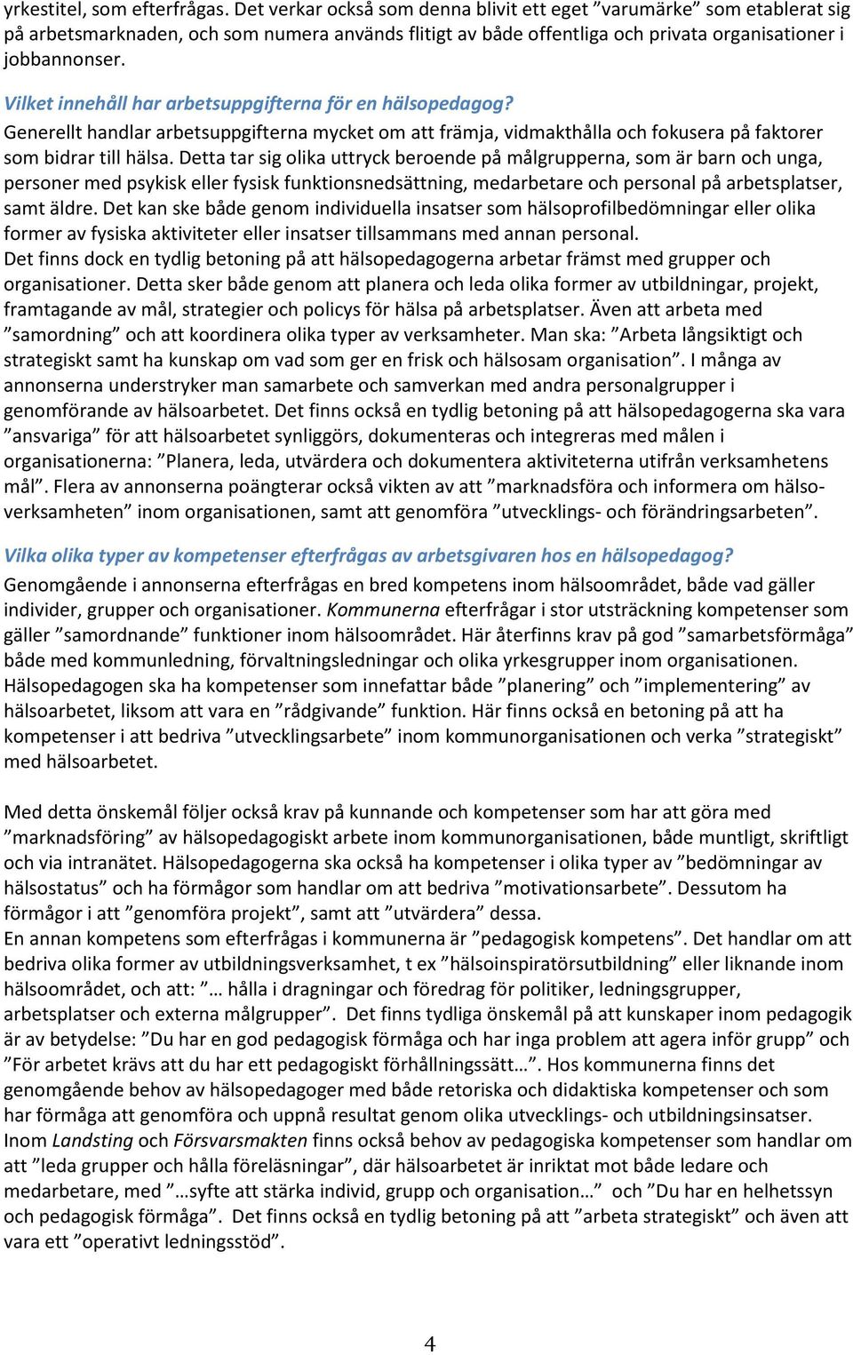 Vilket innehåll har arbetsuppgifterna för en hälsopedagog? Generellt handlar arbetsuppgifterna mycket om att främja, vidmakthålla och fokusera på faktorer som bidrar till hälsa.