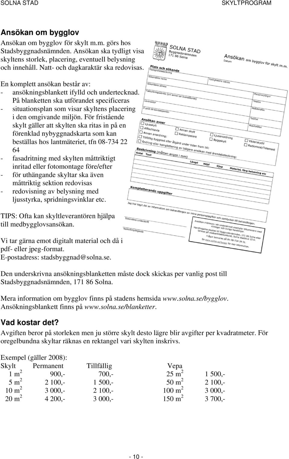 På blanketten ska utförandet specificeras - situationsplan som visar skyltens placering i den omgivande miljön.