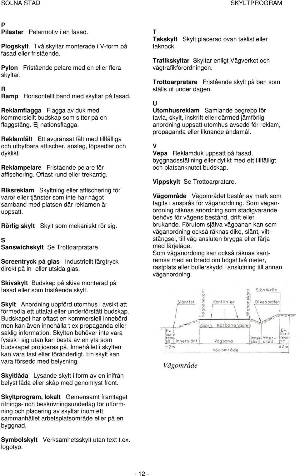 Reklampelare Fristående pelare för affischering. Oftast rund eller trekantig.