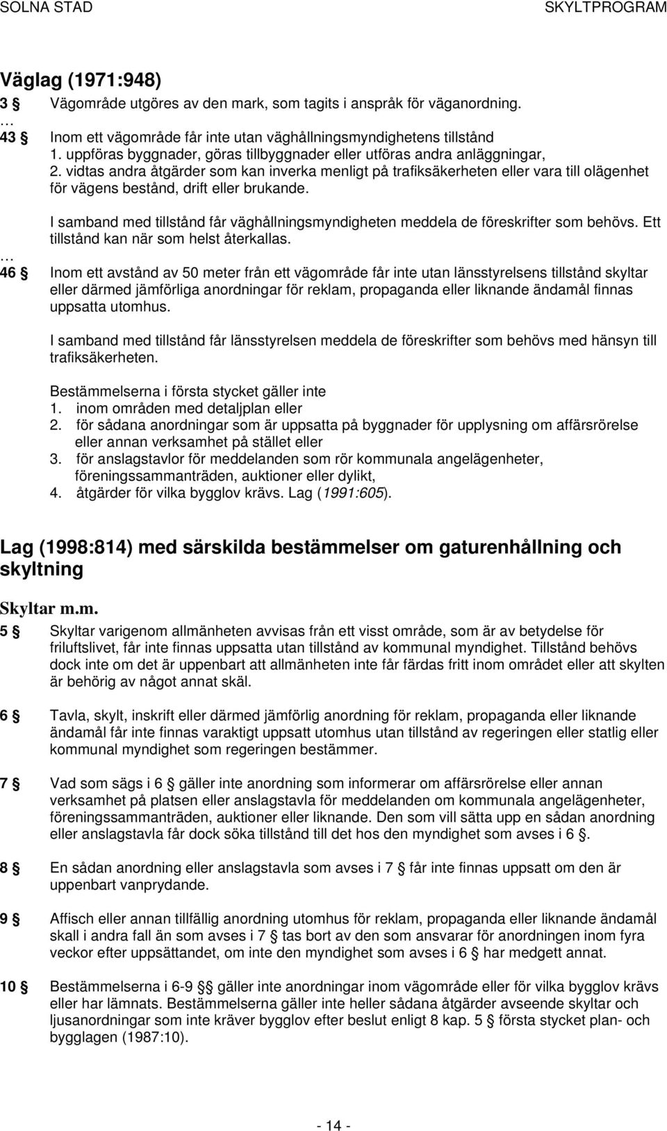 vidtas andra åtgärder som kan inverka menligt på trafiksäkerheten eller vara till olägenhet för vägens bestånd, drift eller brukande.