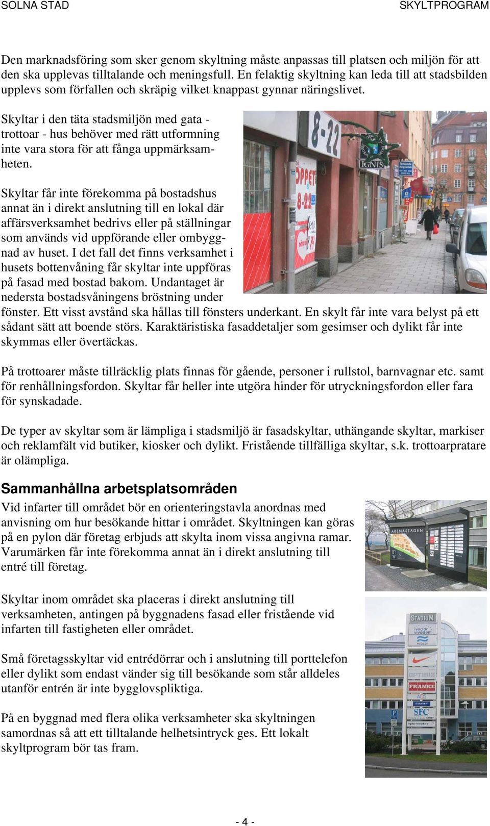 Skyltar i den täta stadsmiljön med gata - trottoar - hus behöver med rätt utformning inte vara stora för att fånga uppmärksamheten.