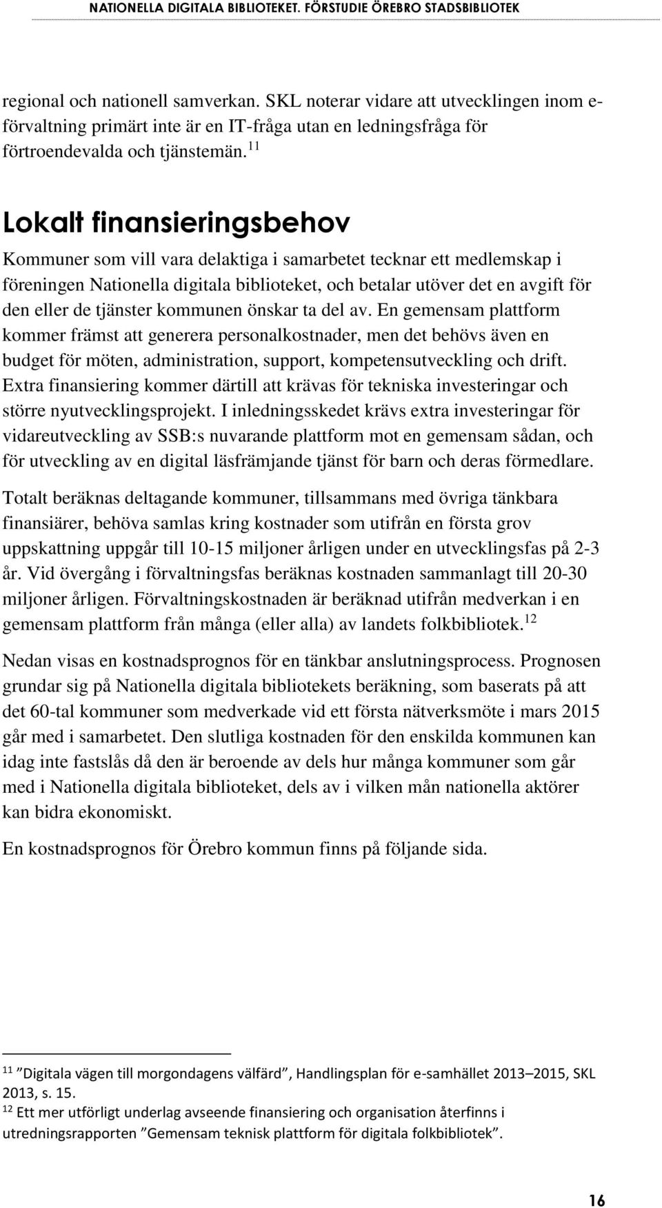 tjänster kommunen önskar ta del av. En gemensam plattform kommer främst att generera personalkostnader, men det behövs även en budget för möten, administration, support, kompetensutveckling och drift.