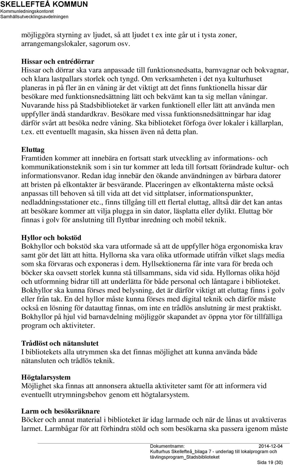 Om verksamheten i det nya kulturhuset planeras in på fler än en våning är det viktigt att det finns funktionella hissar där besökare med funktionsnedsättning lätt och bekvämt kan ta sig mellan