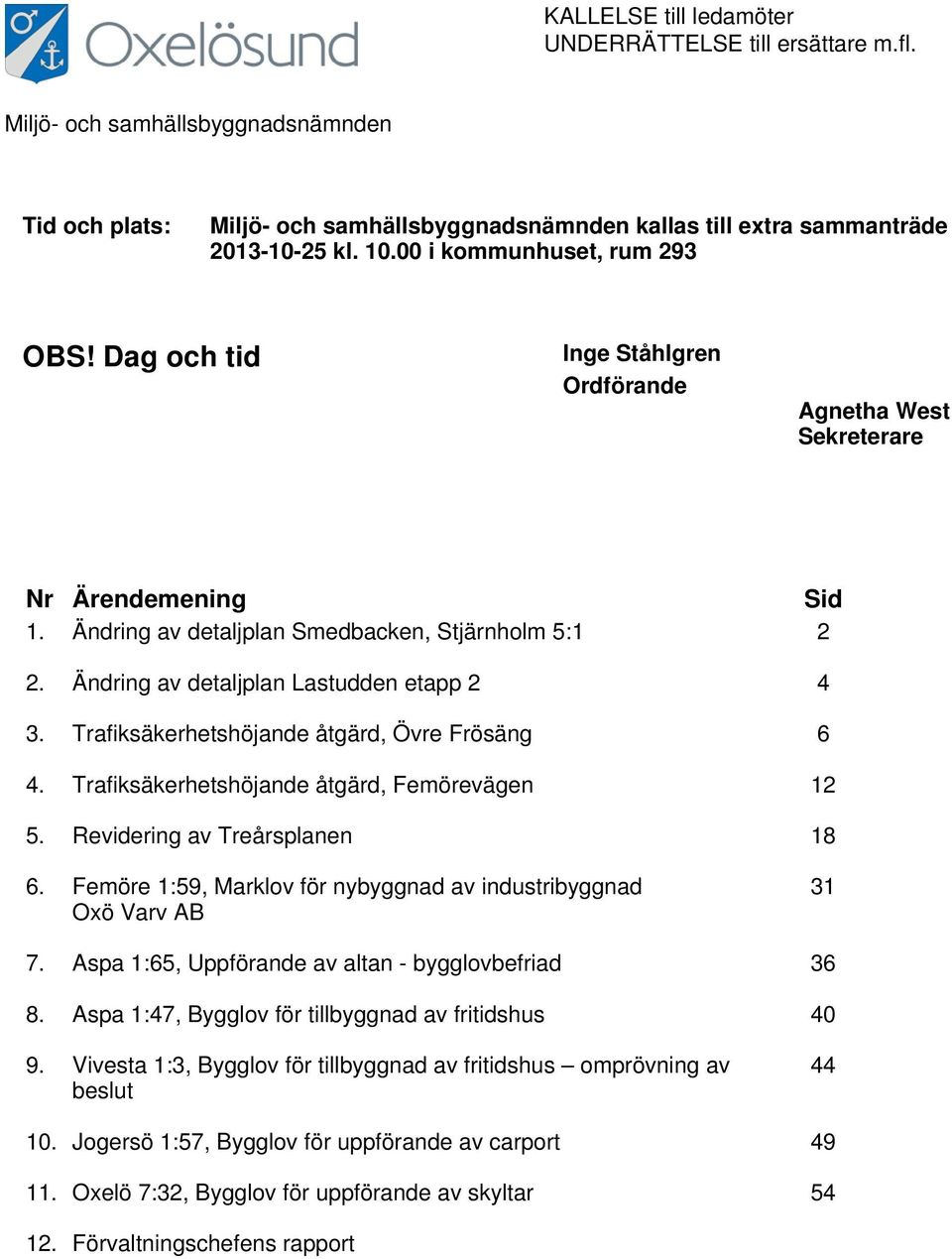 Ändring av detaljplan Lastudden etapp 2 4 3. Trafiksäkerhetshöjande åtgärd, Övre Frösäng 6 4. Trafiksäkerhetshöjande åtgärd, Femörevägen 12 5. Revidering av Treårsplanen 18 6.