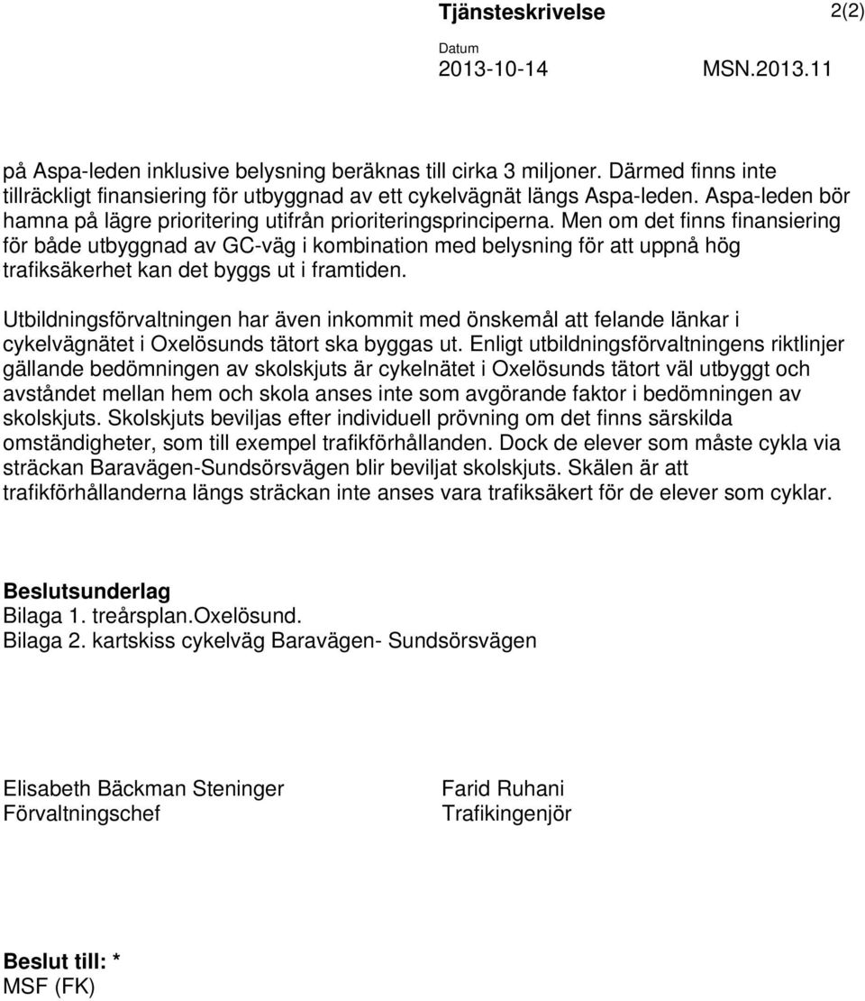 Men om det finns finansiering för både utbyggnad av GC-väg i kombination med belysning för att uppnå hög trafiksäkerhet kan det byggs ut i framtiden.