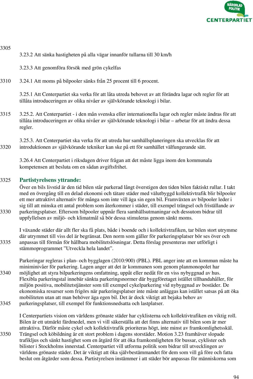 1 Att Centerpartiet ska verka för att låta utreda behovet av att förändra lagar och regler för att tillåta introduceringen av olika nivåer av självkörande teknologi i bilar. 3315 3320