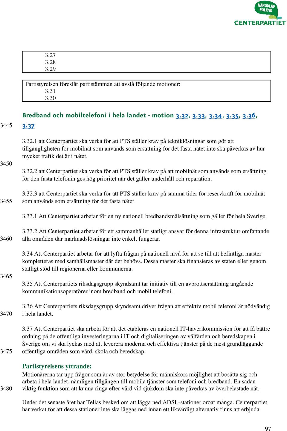 1 att Centerpartiet ska verka för att PTS ställer krav på tekniklösningar som gör att tillgängligheten för mobilnät som används som ersättning för det fasta nätet inte ska påverkas av hur mycket