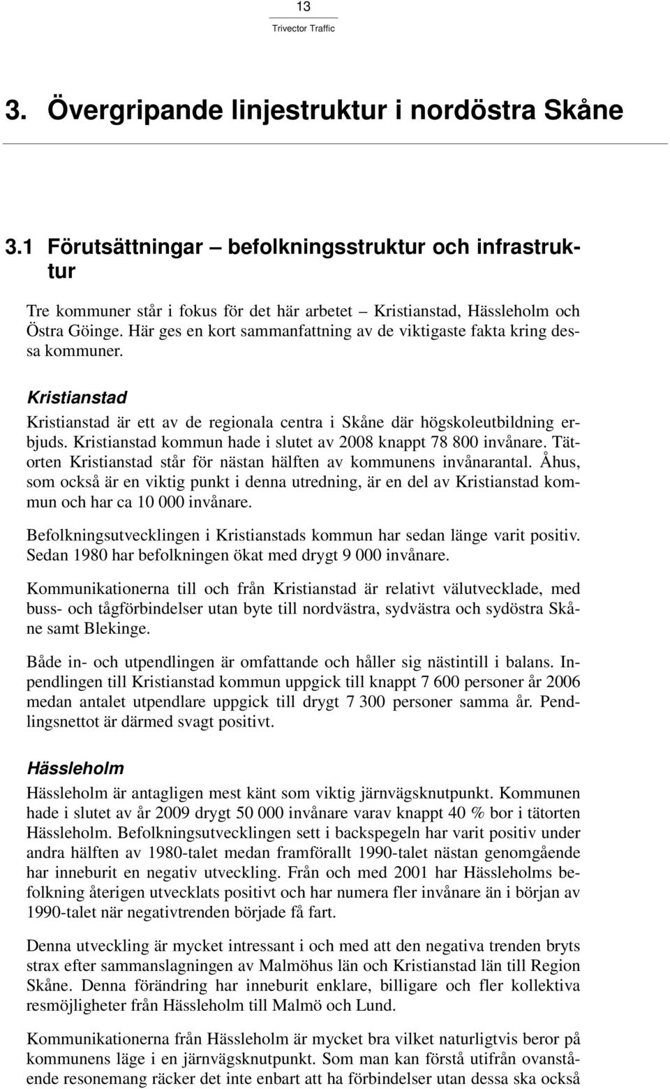 Kristianstad kommun hade i slutet av 2008 knappt 78 800 invånare. Tätorten Kristianstad står för nästan hälften av kommunens invånarantal.