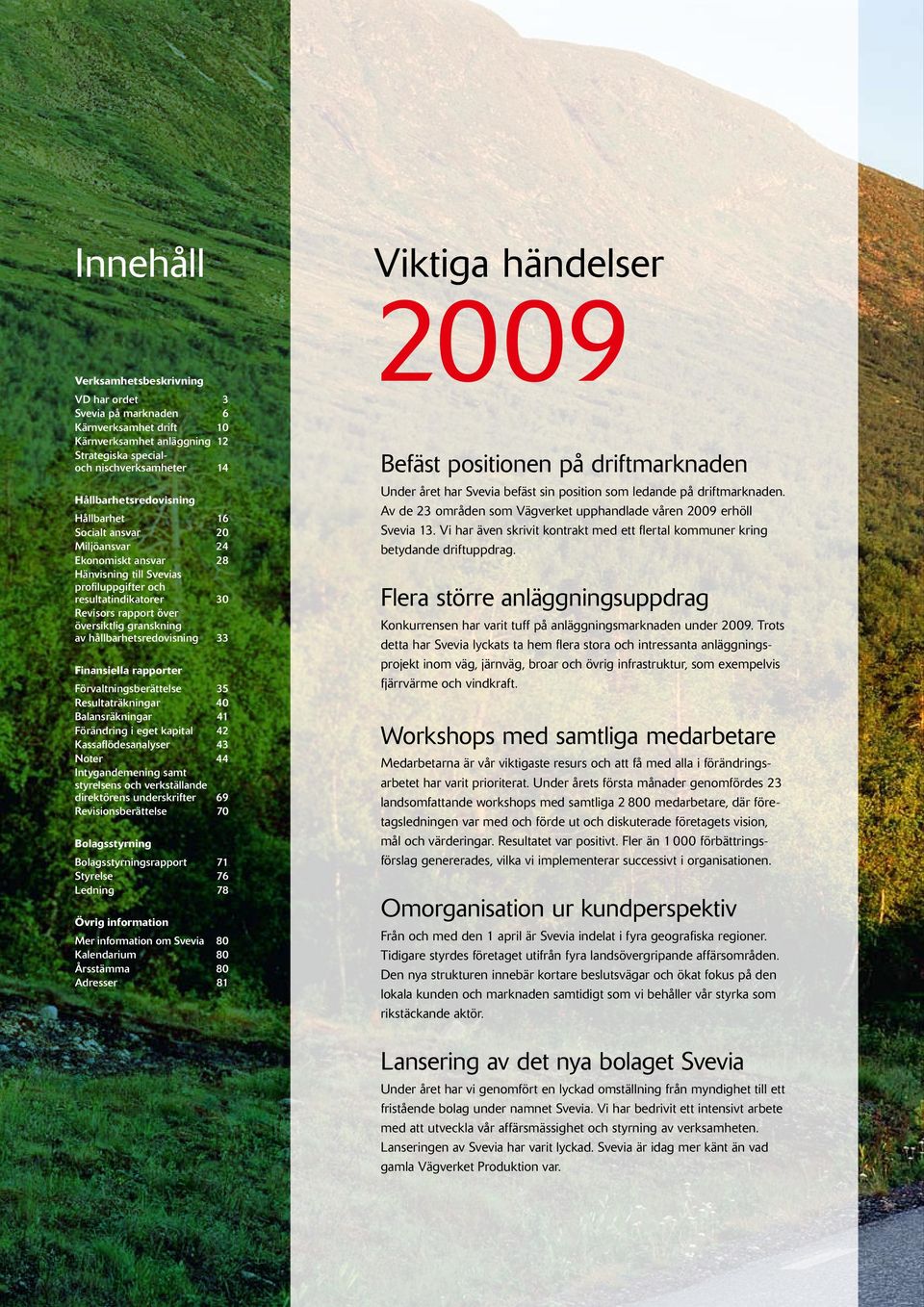 Finansiella rapporter Förvaltningsberättelse 35 Resultaträkningar 40 Balansräkningar 41 Förändring i eget kapital 42 Kassaflödesanalyser 43 Noter 44 Intygandemening samt styrelsens och verkställande