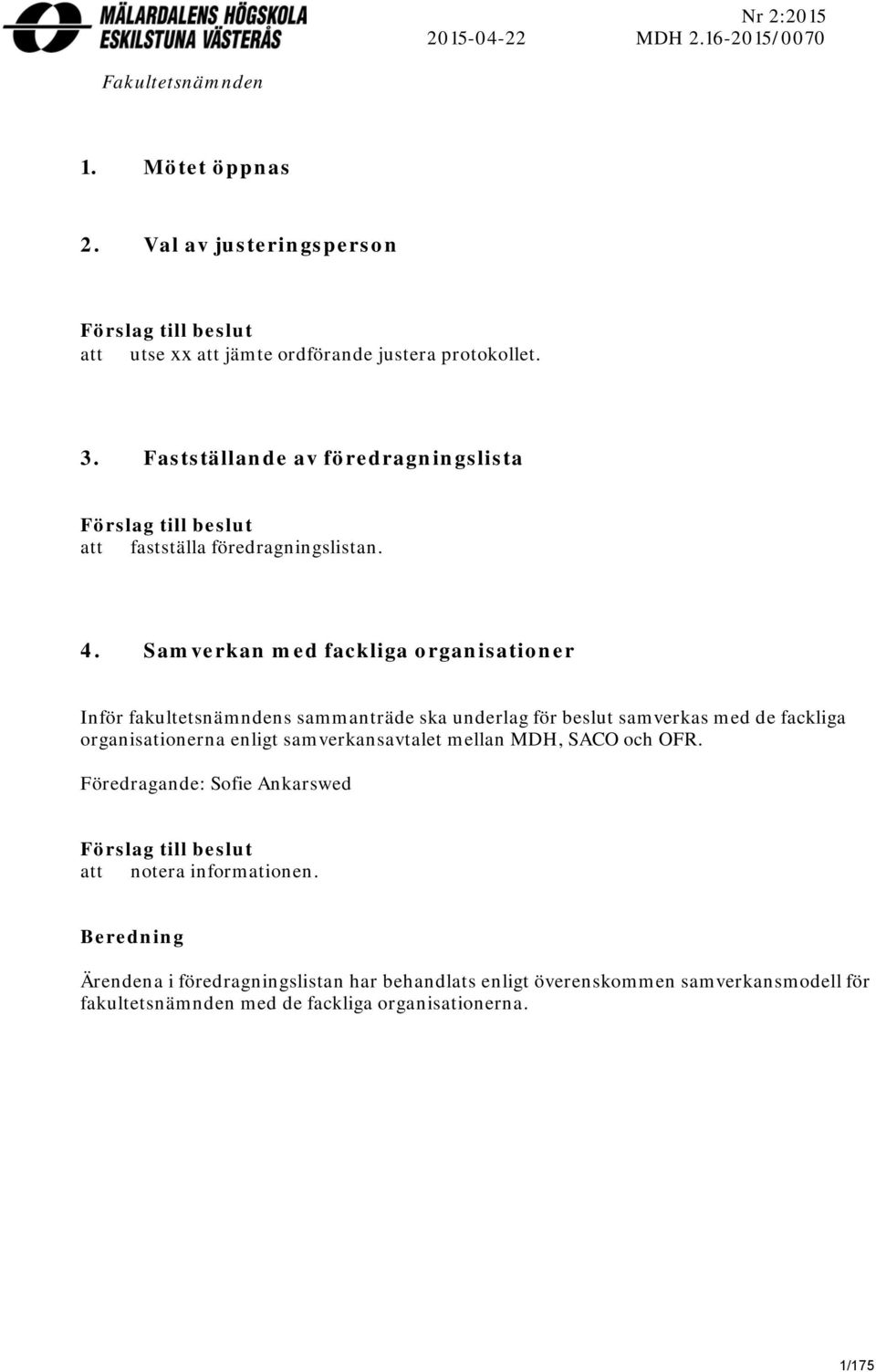 Samverkan med fackliga organisationer Inför fakultetsnämndens sammanträde ska underlag för beslut samverkas med de fackliga organisationerna enligt samverkansavtalet mellan