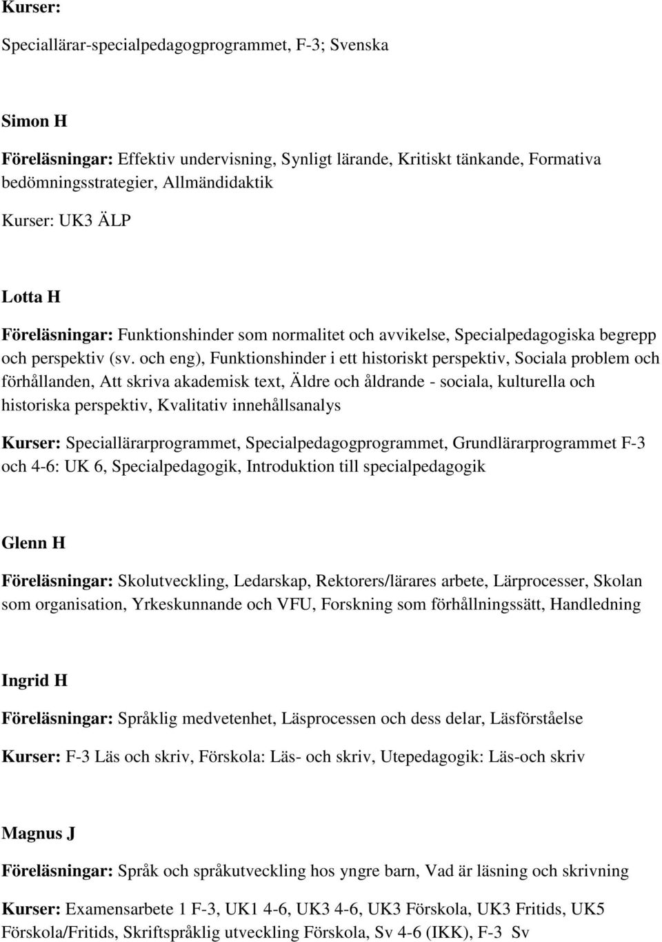 och eng), Funktionshinder i ett historiskt perspektiv, Sociala problem och förhållanden, Att skriva akademisk text, Äldre och åldrande - sociala, kulturella och historiska perspektiv, Kvalitativ