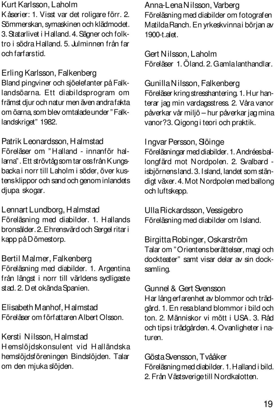 Ett diabildsprogram om främst djur och natur men även andra fakta om öarna, som blev omtalade under Falklandskriget 1982. Patrik Leonardsson, Halmstad Föreläser om Halland - innanför hallarna.