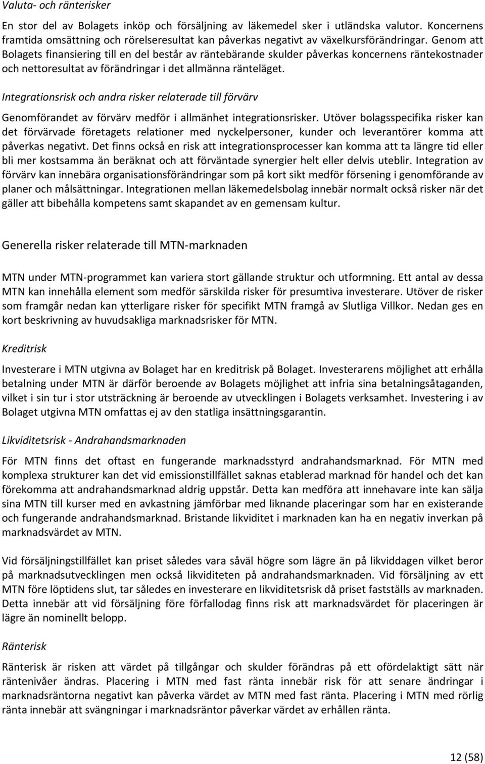 Genom att Bolagets finansiering till en del består av räntebärande skulder påverkas koncernens räntekostnader och nettoresultat av förändringar i det allmänna ränteläget.