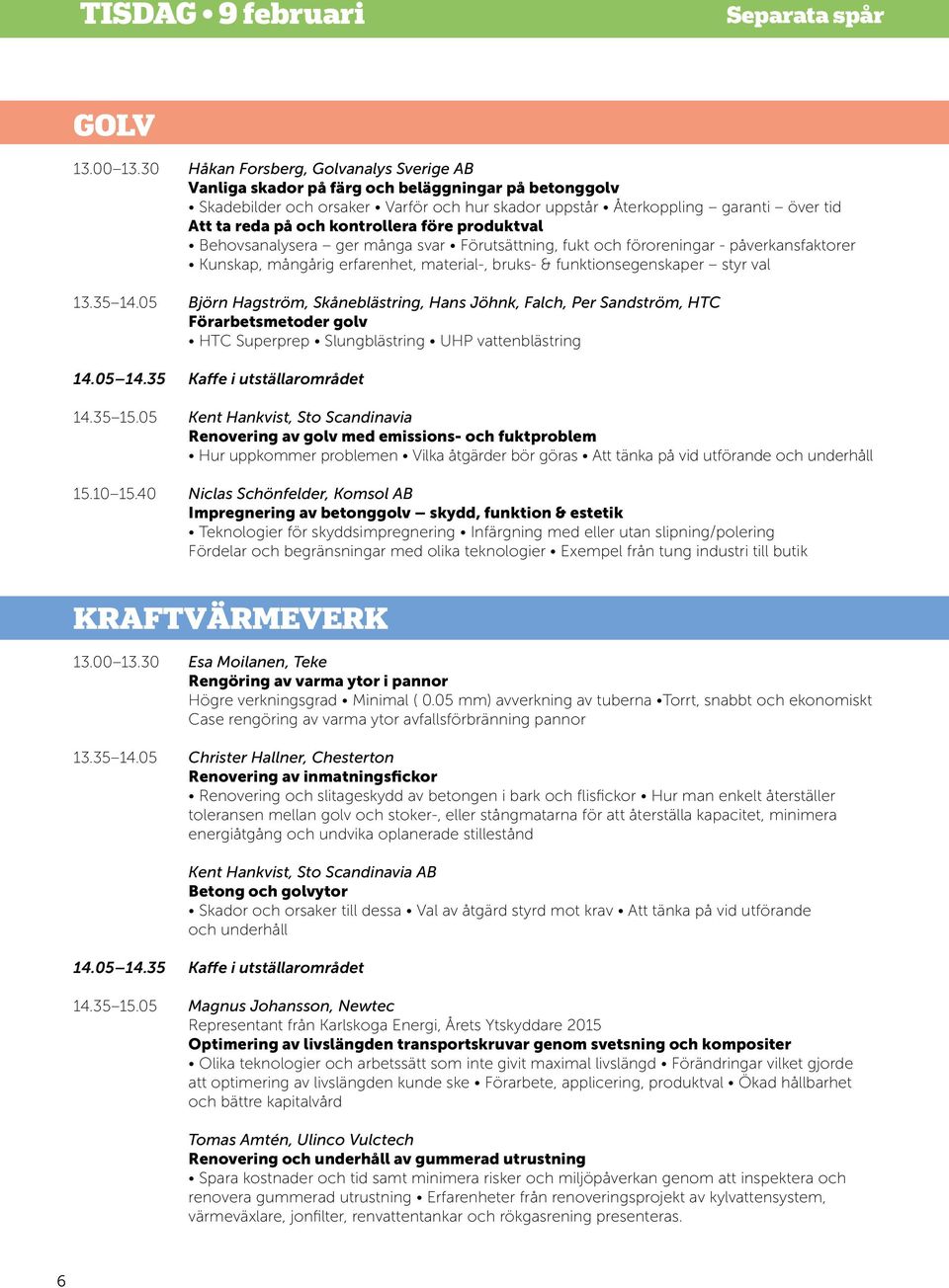 kontrollera före produktval Behovsanalysera ger många svar Förutsättning, fukt och föroreningar - påverkansfaktorer Kunskap, mångårig erfarenhet, material-, bruks- & funktionsegenskaper styr val 13.