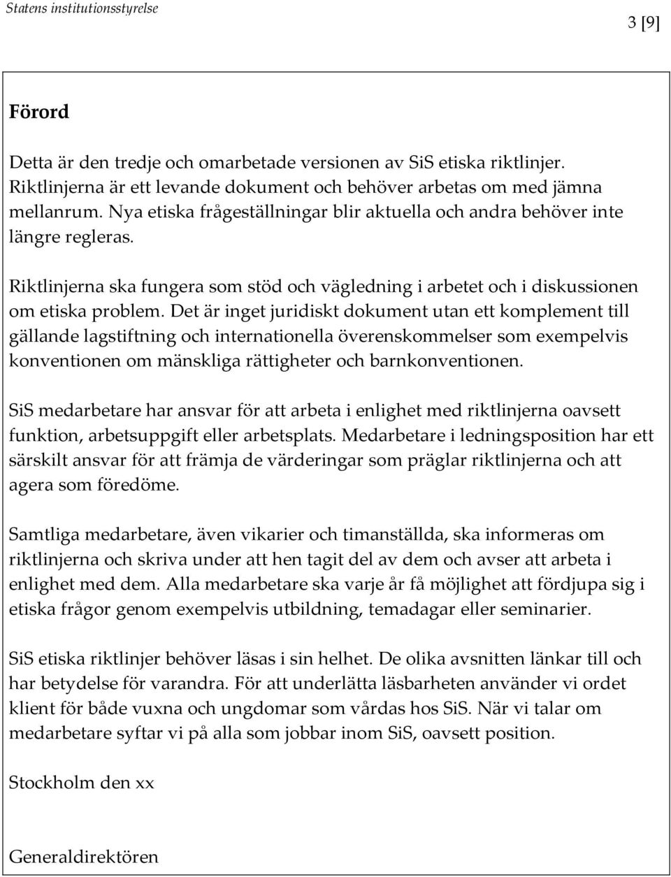 Det är inget juridiskt dokument utan ett komplement till gällande lagstiftning och internationella överenskommelser som exempelvis konventionen om mänskliga rättigheter och barnkonventionen.