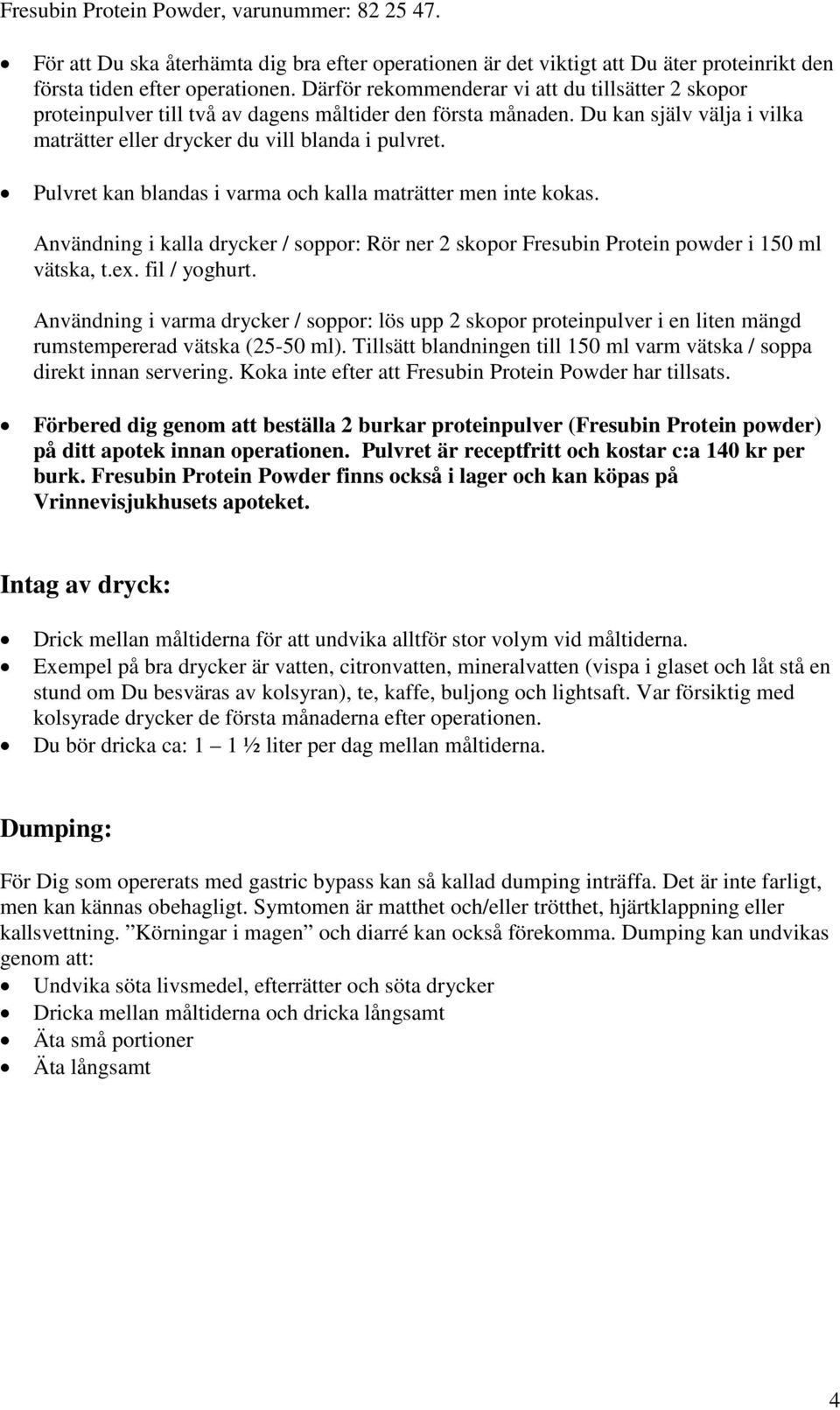 Pulvret kan blandas i varma och kalla maträtter men inte kokas. Användning i kalla drycker / soppor: Rör ner 2 skopor Fresubin Protein powder i 150 ml vätska, t.ex. fil / yoghurt.