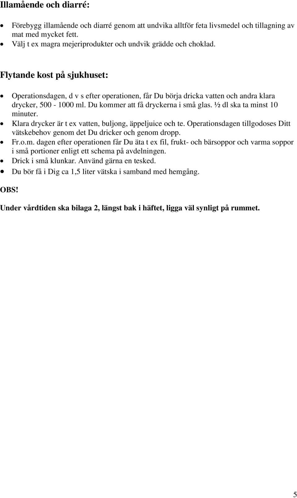 ½ dl ska ta minst 10 minuter. Klara drycker är t ex vatten, buljong, äppeljuice och te. Operationsdagen tillgodoses Ditt vätskebehov genom det Du dricker och genom dropp. Fr.o.m. dagen efter operationen får Du äta t ex fil, frukt- och bärsoppor och varma soppor i små portioner enligt ett schema på avdelningen.