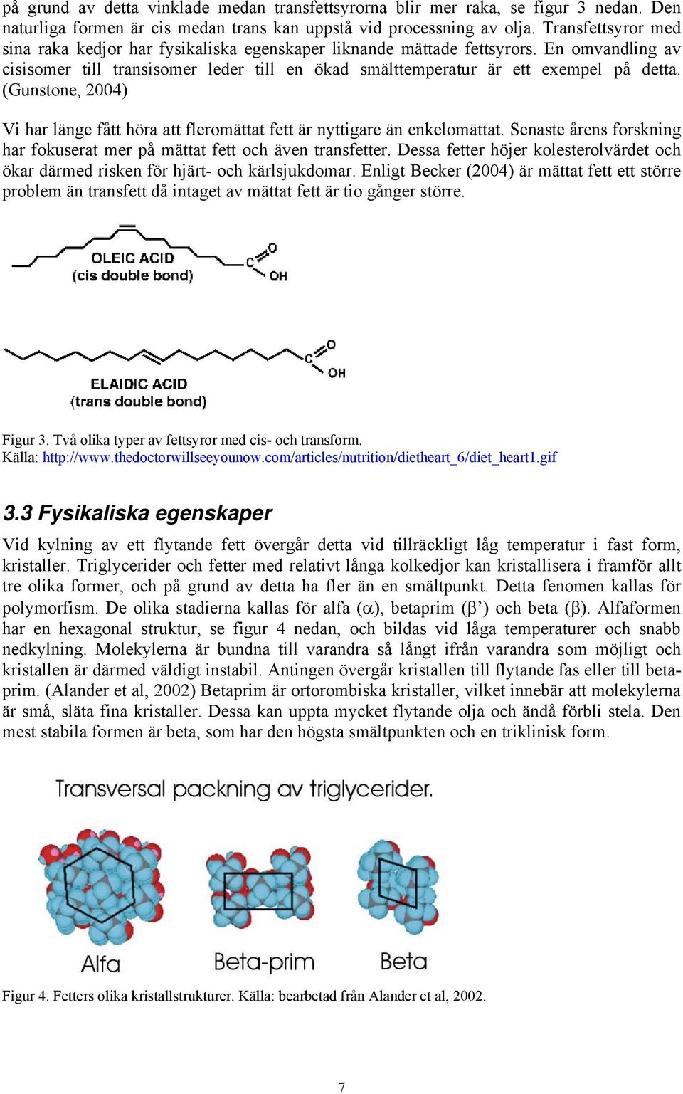 (Gunstone, 2004) Vi har länge fått höra att fleromättat fett är nyttigare än enkelomättat. Senaste årens forskning har fokuserat mer på mättat fett och även transfetter.