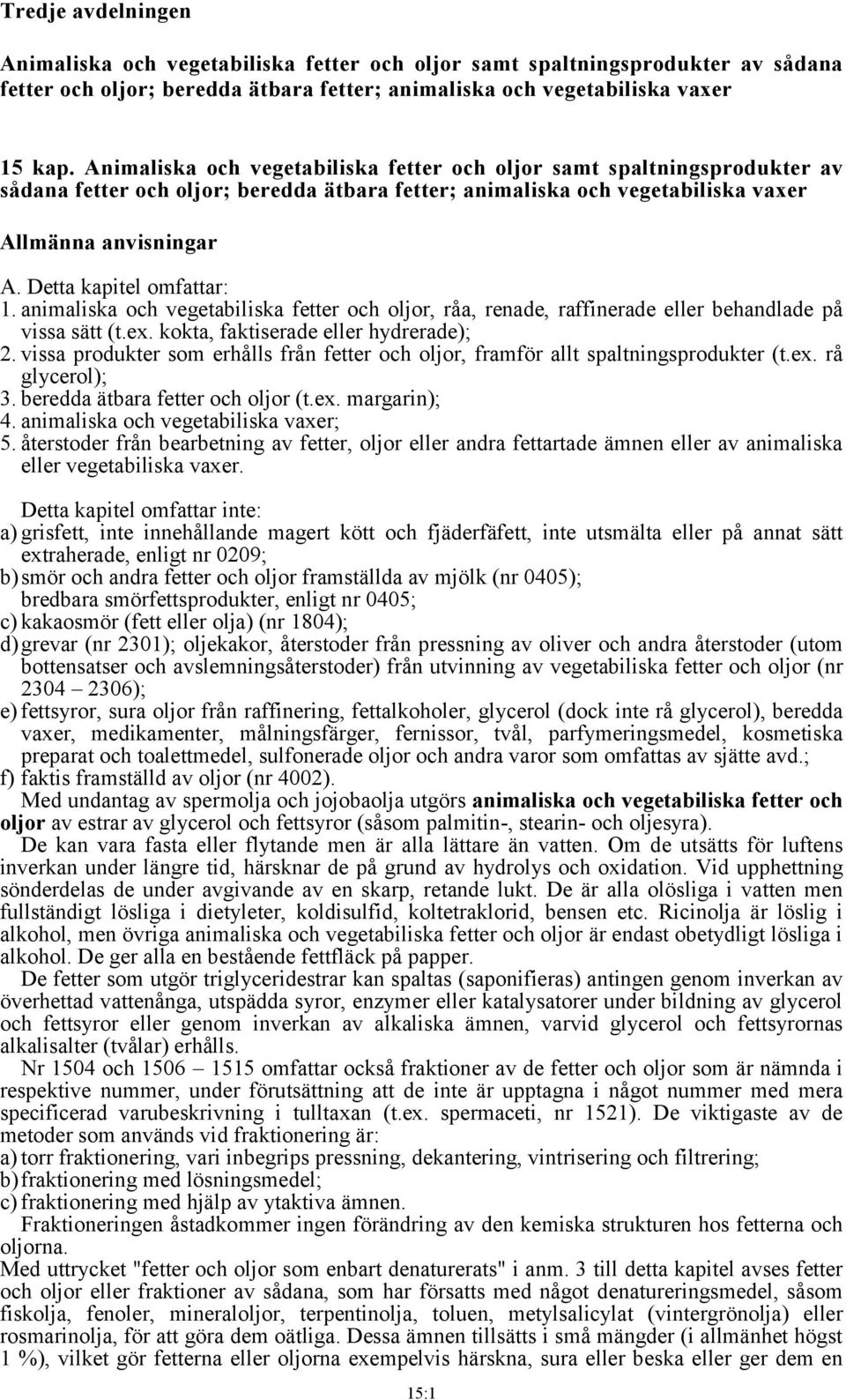 Detta kapitel omfattar: 1. animaliska och vegetabiliska fetter och oljor, råa, renade, raffinerade eller behandlade på vissa sätt (t.ex. kokta, faktiserade eller hydrerade); 2.