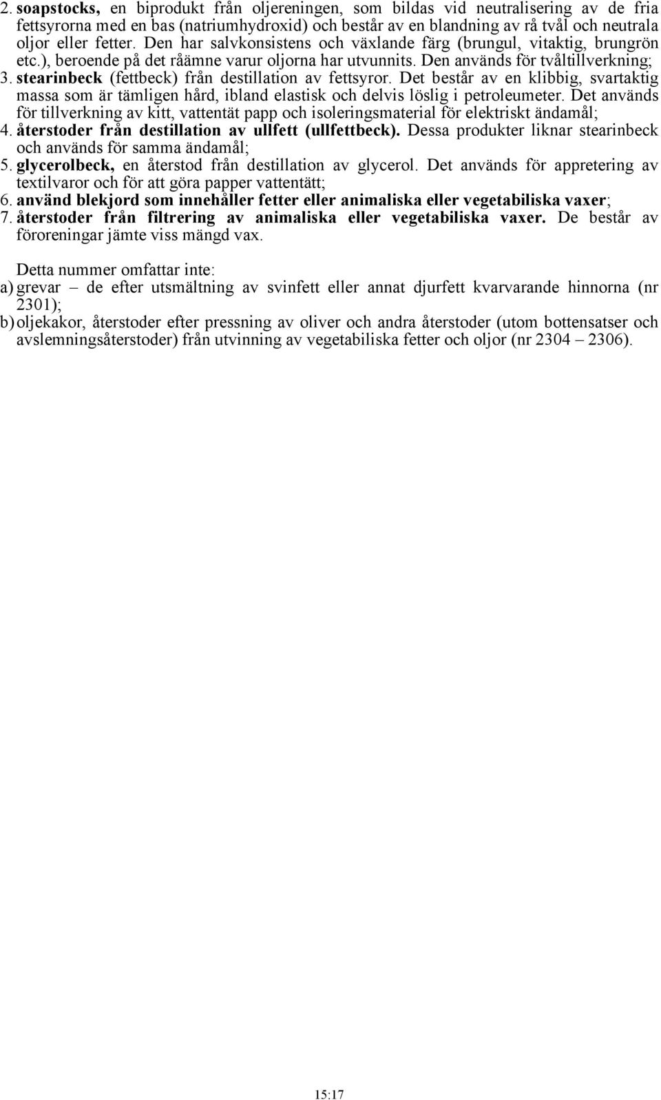 stearinbeck (fettbeck) från destillation av fettsyror. Det består av en klibbig, svartaktig massa som är tämligen hård, ibland elastisk och delvis löslig i petroleumeter.