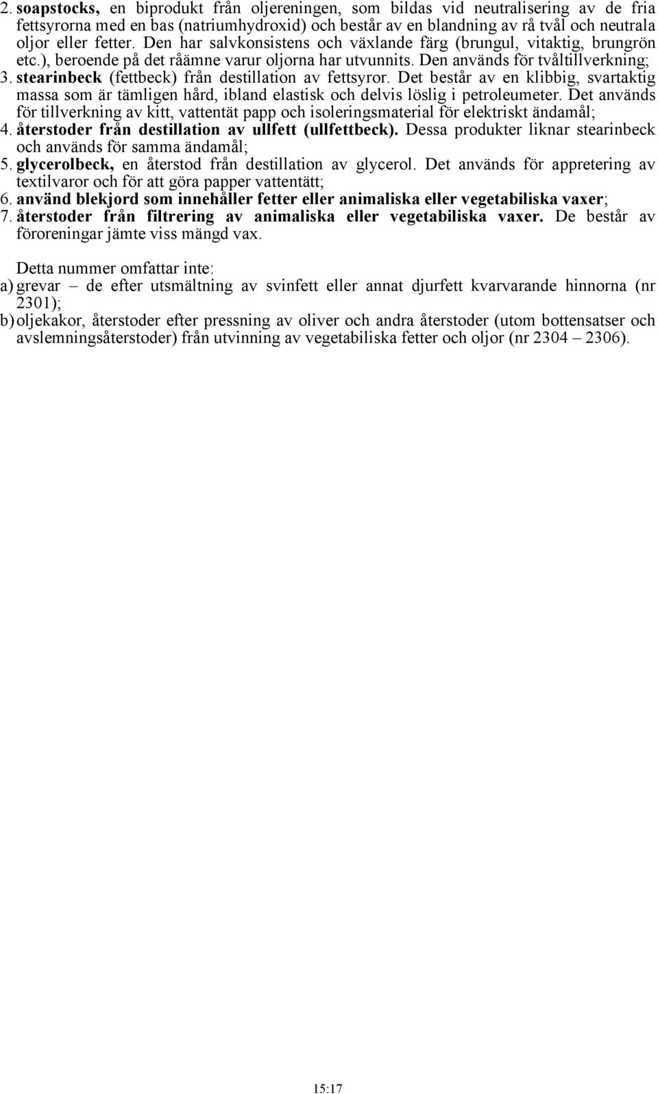 stearinbeck (fettbeck) från destillation av fettsyror. Det består av en klibbig, svartaktig massa som är tämligen hård, ibland elastisk och delvis löslig i petroleumeter.