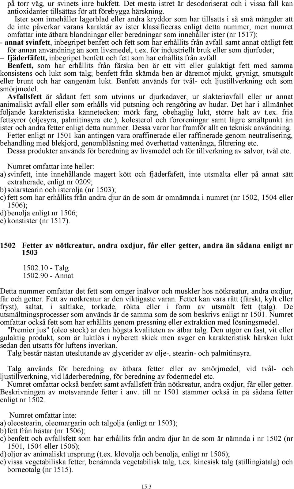blandningar eller beredningar som innehåller ister (nr 1517); - annat svinfett, inbegripet benfett och fett som har erhållits från avfall samt annat oätligt fett för annan användning än som