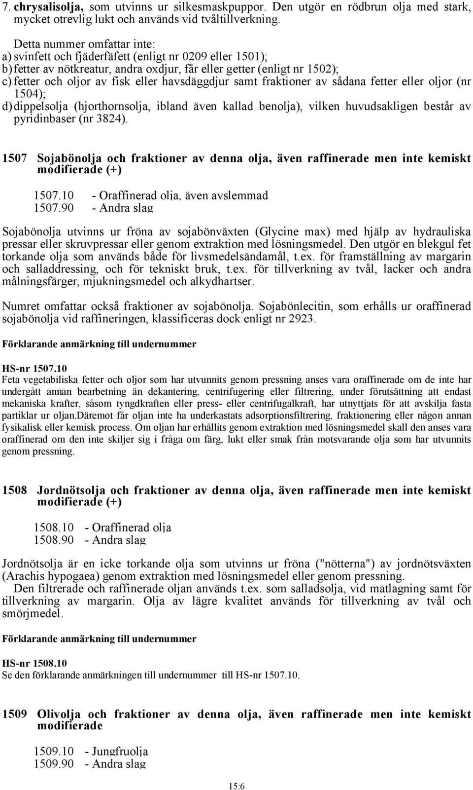 havsdäggdjur samt fraktioner av sådana fetter eller oljor (nr 1504); d) dippelsolja (hjorthornsolja, ibland även kallad benolja), vilken huvudsakligen består av pyridinbaser (nr 3824).