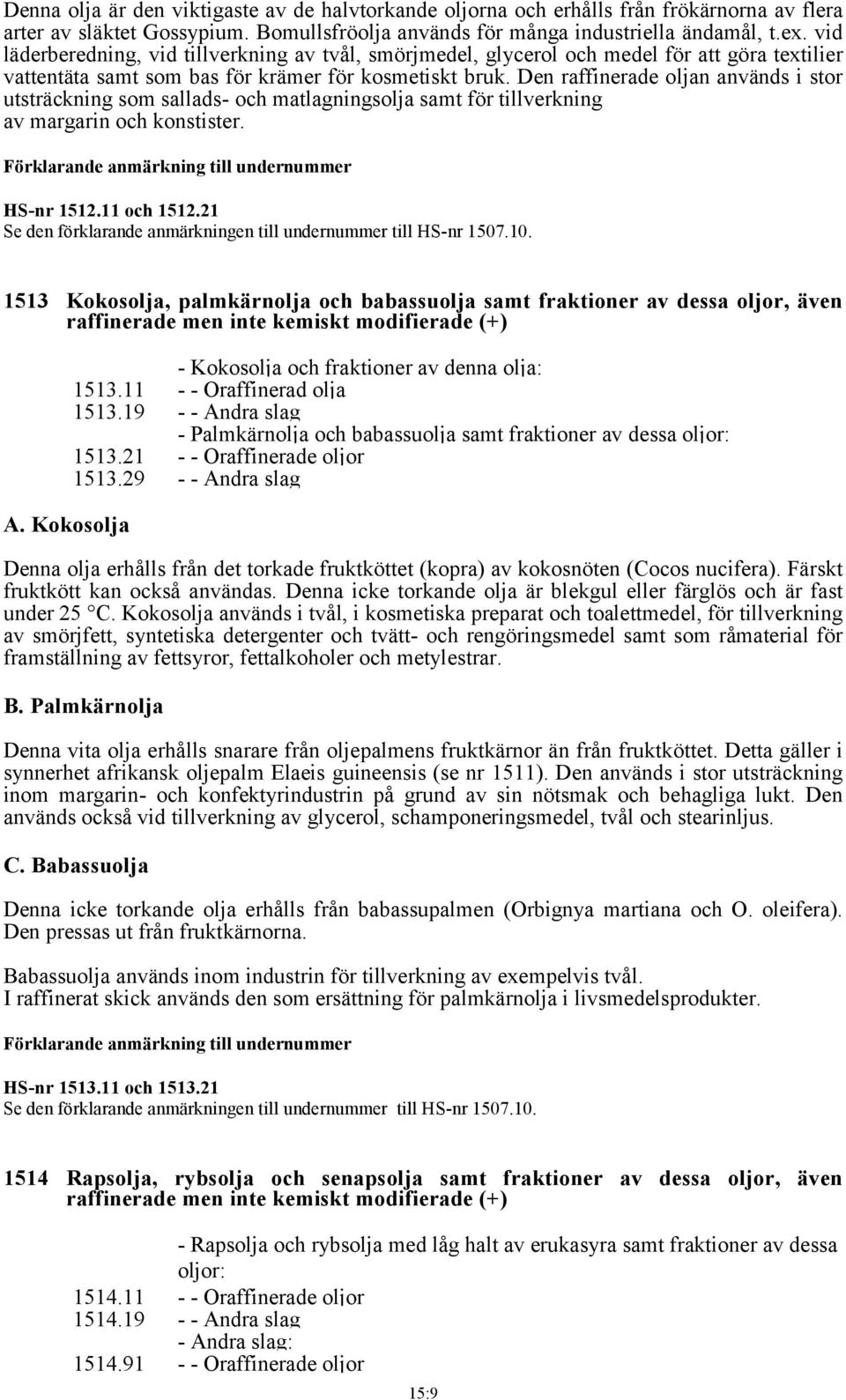 Den raffinerade oljan används i stor utsträckning som sallads- och matlagningsolja samt för tillverkning av margarin och konstister. Förklarande anmärkning till undernummer HS-nr 1512.11 och 1512.